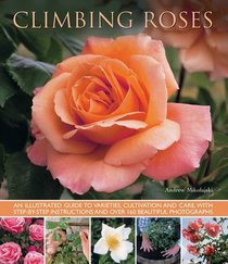 Climbing Roses: An Illustrated Guide to Varieties, Cultivation and Care, With Step-By-Step Instructions and Over 160 Beautiful Photographs