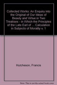 An  Inquiry Into the Original of Our Ideas of Beauty and Virtue: In Two Treatises: In Which the Principles of the Late Earl of Shaftesbury Are Explain