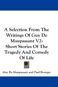A Selection From The Writings Of Guy De Maupassant V2: Short Stories Of The Tragedy And Comedy Of Life