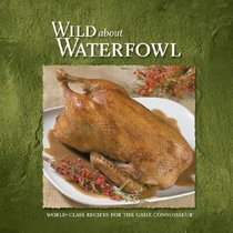 Wild About Waterfowl: World-Class Recipes for the Game Connoisseur (Wild about Cookbooks Series)