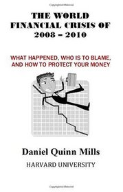 The World Financial Crisis Of 2008 - 2010: What Happened, Who Is To Blame, And How To Protect Your Money