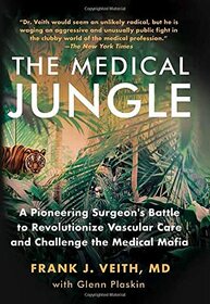The Medical Jungle: A Pioneering Surgeon?s Battle to Revolutionize Vascular Care and Challenge the Medical Mafia