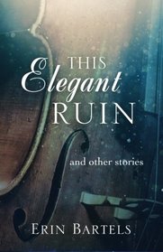 This Elegant Ruin: and other stories