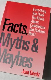Facts, Myths and Maybes: Everything You Think You Know About Catholicism but Perhaps Don't