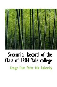 Sexennial Record of the Class of 1904 Yale college