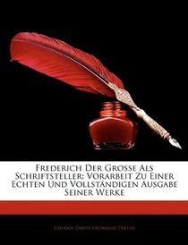 Frederich Der Grosse Als Schriftsteller: Vorarbeit Zu Einer Echten Und Vollstndigen Ausgabe Seiner Werke (German Edition)