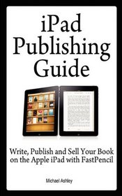 iPad Publishing Guide: Write, Publish and Sell Your Book on the Apple iPad with FastPencil