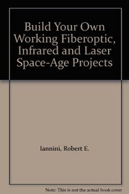 Build Your Own Working Fiberoptic, Infrared and Laser Space-Age Projects