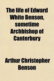 The life of Edward White Benson, sometime Archbishop of Canterbury