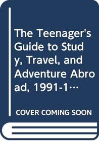The Teenager's Guide to Study, Travel, and Adventure Abroad, 1991-1992 (High-School Student's Guide to Study, Travel, and Adventure Abroad)