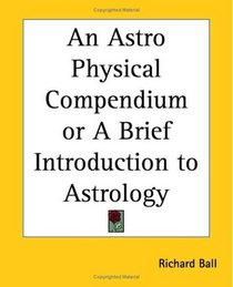 An Astro Physical Compendium or A Brief Introduction to Astrology