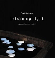 Returning Light: David Johnson: Objects and Installations 1978-2007