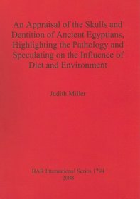 An Appraisal of the Skulls and Dentition of Ancient Egyptians, Highlighting the Pathology and Speculating on the Influence of Diet and Environment (BAR International)
