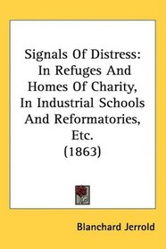 Signals Of Distress: In Refuges And Homes Of Charity, In Industrial Schools And Reformatories, Etc. (1863)