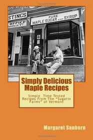 Simply Delicious Maple Recipes: Simple  Time Tested Recipes From The 