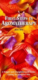 First Steps in Aromatherapy : A Simple and Straightforward Guide Listing 58 Essential Oils