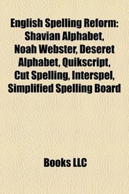 English Spelling Reform: Shavian Alphabet, Noah Webster, Deseret Alphabet, Quikscript, Cut Spelling, Interspel, Simplified Spelling Board