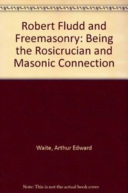 Robert Fludd and Freemasonry: Being the Rosicrucian and Masonic Connection
