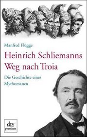 Heinrich Schliemanns Weg nach Troia: Die Geschichte eines Mythomanen (German Edition)