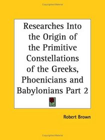 Researches Into the Origin of the Primitive Constellations of the Greeks, Phoenicians and Babylonians, Part 2