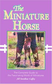 The Miniature Horse : The Complete Guide to the Fascinating World of Miniatures