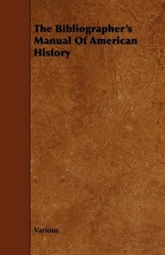 The Bibliographer's Manual Of American History