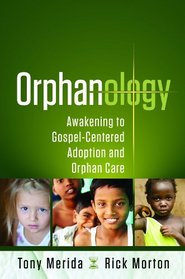 Orphanology: Awakening to GospelCentered Adoption and Orphan Care