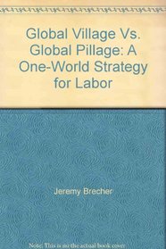 Global Village Vs. Global Pillage: A One-World Strategy for Labor