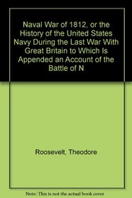 Naval War of 1812, or the History of the United States Navy During the Last War With Great Britain to Which Is Appended an Account of the Battle of N