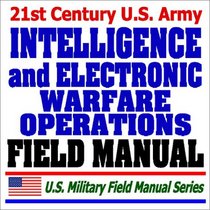 21st Century U.S. Army Intelligence and Electronic Warfare Operations Field Manual (FM 34-1) - Force Projection, Combat Operations, Information Warfare