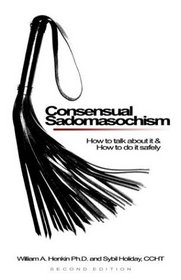 Consensual Sadomasochism : How to Talk About It and How to Do It Safely