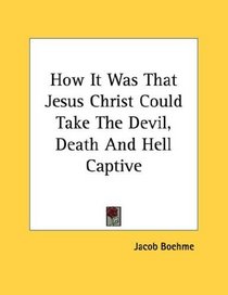 How It Was That Jesus Christ Could Take The Devil, Death And Hell Captive