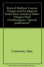 Birds of Malheur County, Oregon and the adjacent Snake River islands of Idaho (Oregon Field Ornithologists / Special publication)