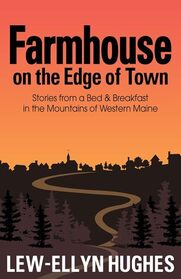 Farmhouse on the Edge of Town: Stories from a B&B in the Mountains of Western Maine