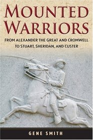 Mounted Warriors: From Alexander the Great and Cromwell to Stuart, Sheridan, and Custer