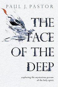 The Face of the Deep: Exploring the Mysterious Person of the Holy Spirit