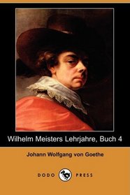 Wilhelm Meisters Lehrjahre, Buch 4 (Dodo Press) (German Edition)