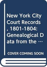 New York City Court Records, 1801-1804: Genealogical Data from the Court of General Sessions (Special Publication, No 57)