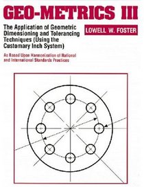 Geo-Metrics III : The Application of Geometric Dimensioning and Tolerancing Techniques (Using the Customary Inch Systems)