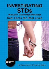 Investigating STDS (Sexually Transmitted Diseases): Real Facts for Real Lives (Investigating Diseases)