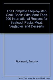 The Complete Step-by-step Cook Book: With More Than 200 International Recipes for Seafood, Pasta, Meat, Vegtables and Desserts