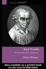 Kant Trouble : Obscurities of the Enlightened (Warwick Studies in European Philosophy)