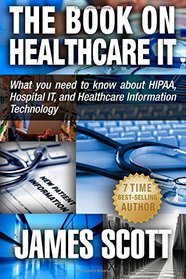 The Book on Healthcare IT: What you need to know about HIPAA, Hospital IT, and Healthcare Information Technology
