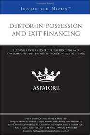 Debtor-in-possession and Exit Financing: Leading Lawyers on Securing Funding and Analyzing Recent Trends in Bankruptcy Financing (Inside the Minds)