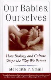 Our Babies, Ourselves : How Biology and Culture Shape the Way We Parent