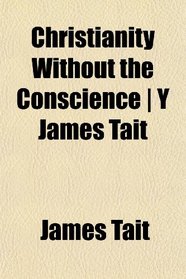 Christianity Without the Conscience | Y James Tait