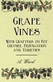 Grape Vines - With Chapters on Pot Culture, Propagation and Varieties