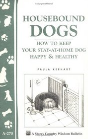 Housebound Dogs: How to Keep Yur Stay-At-Home Dog Happy  Healthy (Storey Country Wisdom Bulletin, a-270)