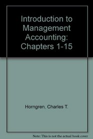 Introduction to Management Accounting, Chapters 1-15 (12th Edition)
