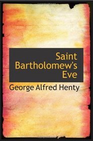 Saint Bartholomew's Eve: A Tale of the Huguenot WarS